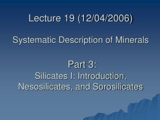 Lecture 19 (12/04/2006) Systematic Description of Minerals Part 3: Silicates I: Introduction, Nesosilicates, and Sorosi