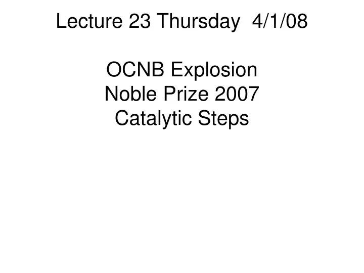 lecture 23 thursday 4 1 08 ocnb explosion noble prize 2007 catalytic steps