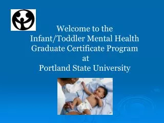 Welcome to the Infant/Toddler Mental Health Graduate Certificate Program at Portland State University