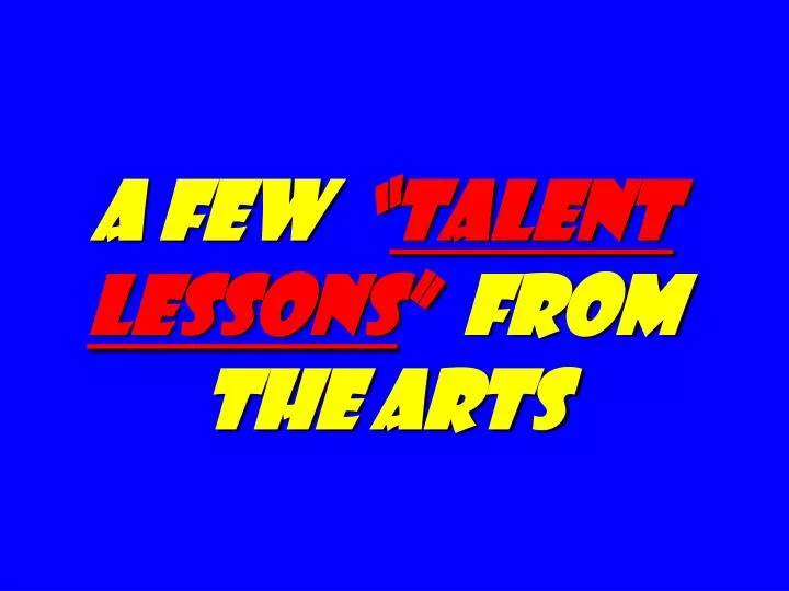 a few talent lessons from the arts