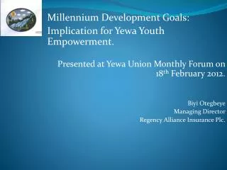 Millennium Development Goals: Implication for Yewa Youth Empowerment. Presented at Yewa Union Monthly Forum on 18 t