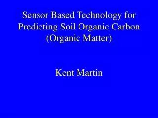 Sensor Based Technology for Predicting Soil Organic Carbon (Organic Matter) Kent Martin