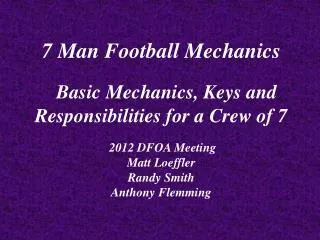 7 Man Football Mechanics Basic Mechanics, Keys and Responsibilities for a Crew of 7 2012 DFOA Meeting Matt Loeffler Ran