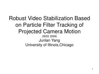 Robust Video Stabilization Based on Particle Filter Tracking of Projected Camera Motion (IEEE 2009) Junlan Yang Univer