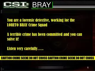 You are a forensic detective, working for the LORETO BRAY Crime Squad A terrible crime has been committed and you can s