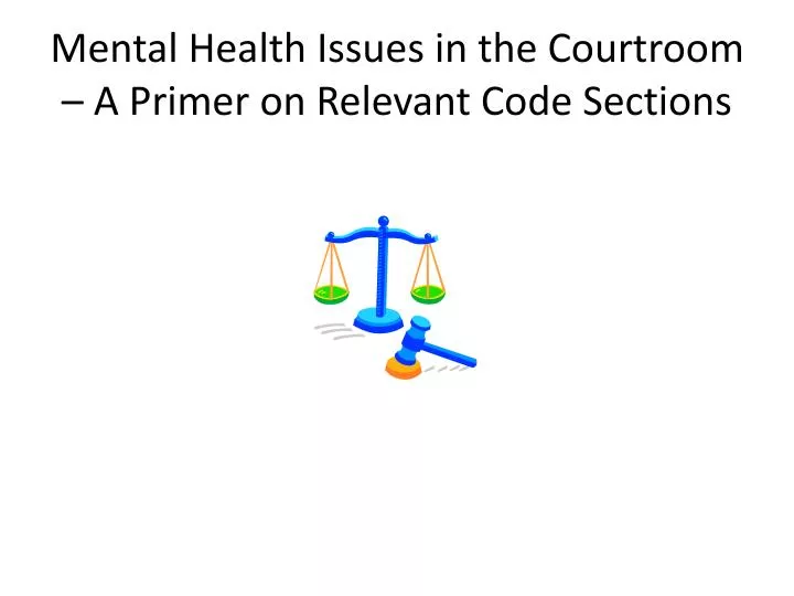 mental health issues in the courtroom a primer on relevant code sections