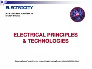 ELECTRICITY POWERPOINT SLIDESHOW Grade 9 Science ELECTRICAL PRINCIPLES &amp; TECHNOLOGIES