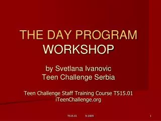 THE DAY PROGRAM WORKSHOP by Svetlana Ivanovic Teen Challenge Serbia Teen Challenge Staff Training Course T515.01 iTeen