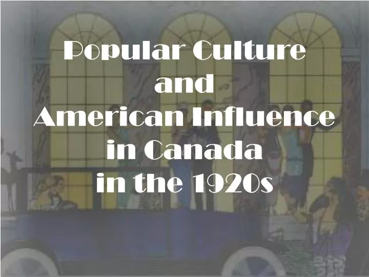 popular culture and american influence in canada in the 1920s