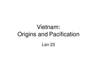 Vietnam: Origins and Pacification