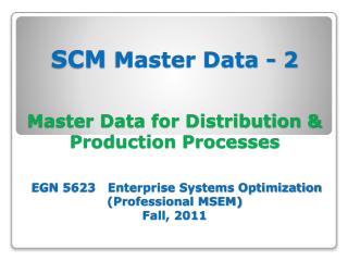 SCM Master Data - 2 Master Data for Distribution &amp; Production Processes EGN 5623 Enterprise Systems Optimizatio