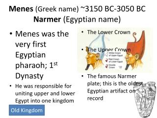 Menes (Greek name) ~3150 BC-3050 BC Narmer (Egyptian name)