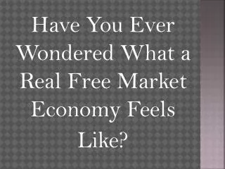 Have You Ever Wondered What a Real Free Market Economy Feels