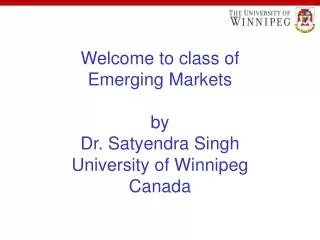 Welcome to class of Emerging Markets by Dr. Satyendra Singh University of Winnipeg Canada