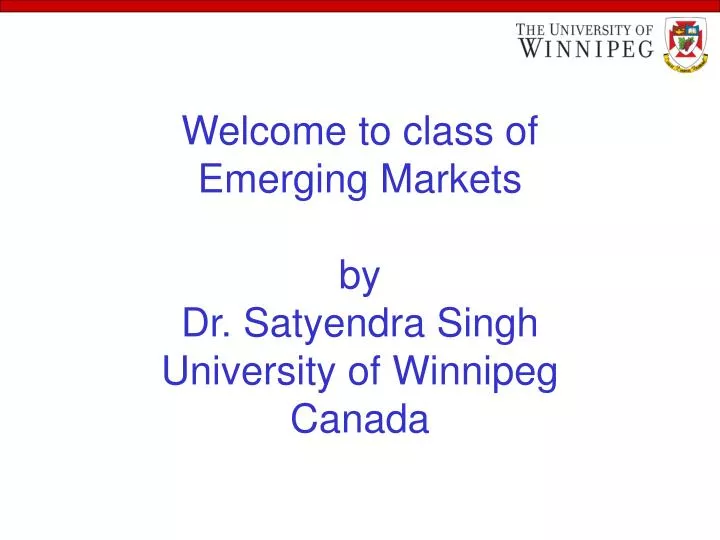 welcome to class of emerging markets by dr satyendra singh university of winnipeg canada