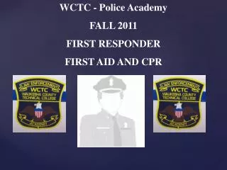 WCTC - Police Academy FALL 2011 FIRST RESPONDER FIRST AID AND CPR