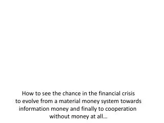 How to see the chance in the financial crisis to evolve from a material money system towards information money and f