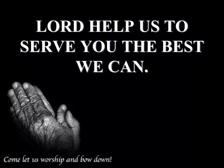 lord help us to serve you the best we can