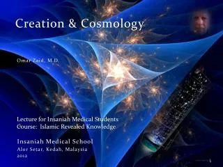 Creation &amp; Cosmology Omar Zaid, M.D. Lecture for Insaniah Medical Students Course: Islamic Revealed Knowledge