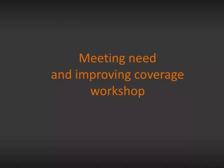 meeting need and improving coverage workshop