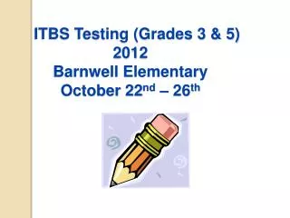 ITBS Testing (Grades 3 &amp; 5) 2012 Barnwell Elementary October 22 nd – 26 th
