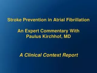 Stroke Prevention in Atrial Fibrillation An Expert Commentary With Paulus Kirchhof , MD A Clinical Context Report