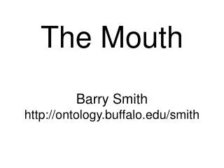 The Mouth Barry Smith http://ontology.buffalo.edu/smith