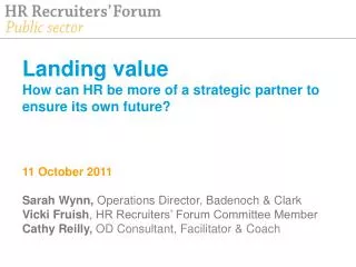 Landing value How can HR be more of a strategic partner to ensure its own future? 11 October 2011 Sarah Wynn, Operation