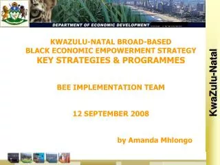 KWAZULU-NATAL BROAD-BASED BLACK ECONOMIC EMPOWERMENT STRATEGY KEY STRATEGIES &amp; PROGRAMMES BEE IMPLEMENTATION TEAM 12