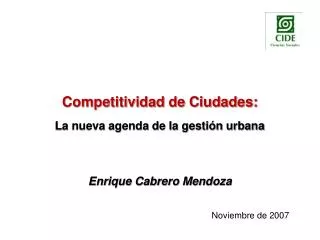 Competitividad de Ciudades: La nueva agenda de la gestión urbana Enrique Cabrero Mendoza