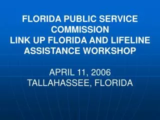 FLORIDA PUBLIC SERVICE COMMISSION LINK UP FLORIDA AND LIFELINE ASSISTANCE WORKSHOP APRIL 11, 2006 TALLAHASSEE, FLORIDA
