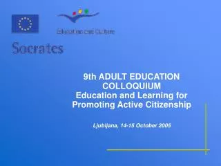 9th ADULT EDUCATION COLLOQUIUM Education and Learning for Promoting Active Citizenship Ljubljana, 14-15 October 2005