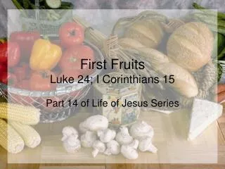 First Fruits Luke 24; I Corinthians 15