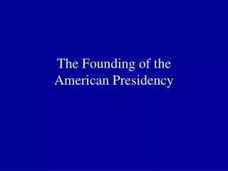 The Founding of the American Presidency