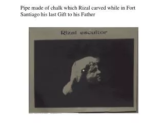 Pipe made of chalk which Rizal carved while in Fort Santiago his last Gift to his Father