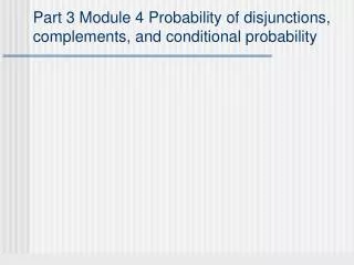 Part 3 Module 4 Probability of disjunctions, complements, and conditional probability