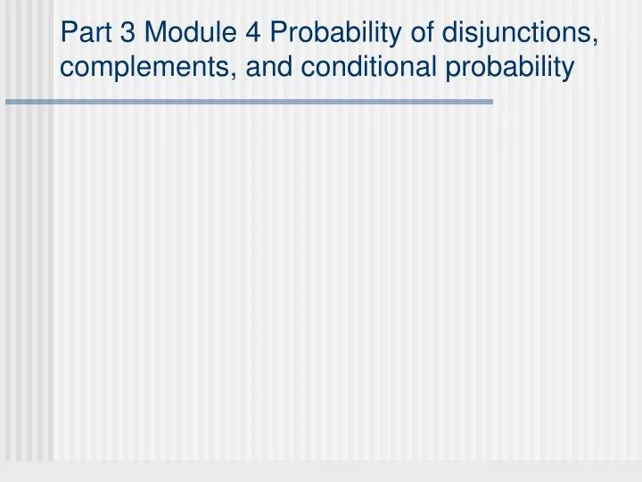 part 3 module 4 probability of disjunctions complements and conditional probability