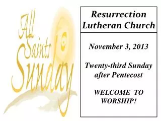 November 3 , 2013 Twenty-third Sunday after Pentecost WELCOME TO WORSHIP!