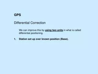 GPS Differential Correction 	We can improve this by using two units in what is called 	differential positioning. Stat