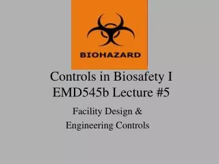 Controls in Biosafety I EMD545b Lecture #5
