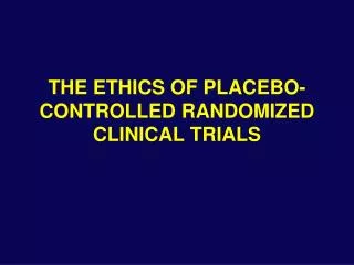 THE ETHICS OF PLACEBO-CONTROLLED RANDOMIZED CLINICAL TRIALS