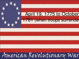 April 19, 1775 to October 1781 (when troops surrender)