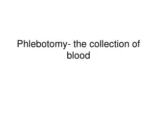 Phlebotomy- the collection of blood