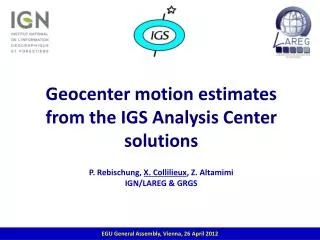 Geocenter motion estimates from the IGS Analysis Center solutions P. Rebischung, X. Collilieux , Z. Altamimi IGN/LAREG