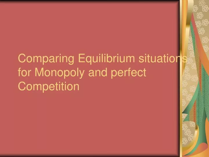 comparing equilibrium situations for monopoly and perfect competition