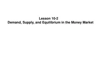 Lesson 10-2 Demand, Supply, and Equilibrium in the Money Market