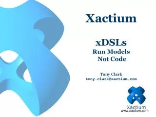 Xactium xDSLs Run Models Not Code Tony Clark tony.clark@xactium.com