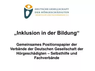 „Inklusion in der Bildung“ Gemeinsames Positionspapier der Verbände der Deutschen Gesellschaft der Hörgeschädigten – Sel