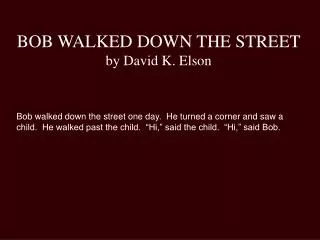 BOB WALKED DOWN THE STREET by David K. Elson