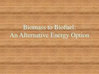 Biomass to Biofuel: An Alternative Energy Option